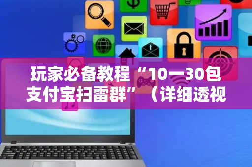 玩家必备教程“10一30包支付宝扫雷群”（详细透视教程）-哔哩哔哩