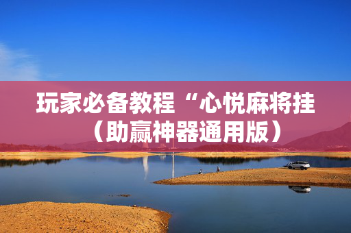 玩家必备教程“心悦麻将挂（助赢神器通用版）