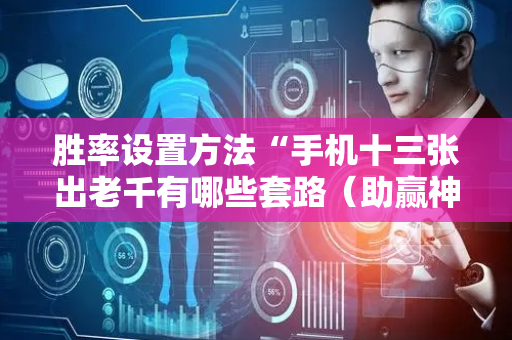 胜率设置方法“手机十三张出老千有哪些套路（助赢神器通用版）