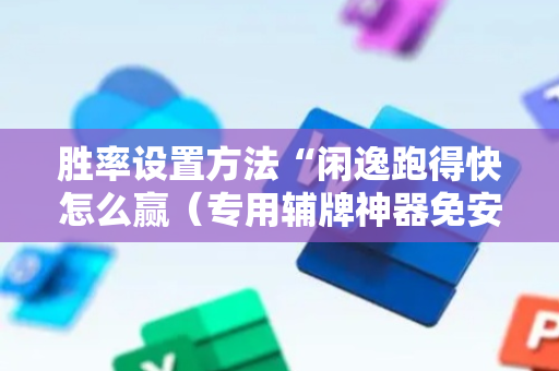 胜率设置方法“闲逸跑得快怎么赢（专用辅牌神器免安装）