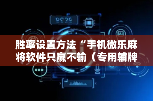 胜率设置方法“手机微乐麻将软件只赢不输（专用辅牌神器免安装）
