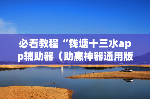 必看教程“钱塘十三水app辅助器（助赢神器通用版）