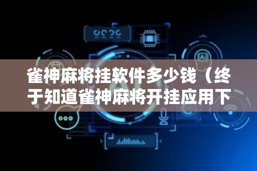 雀神麻将挂软件多少钱（终于知道雀神麻将开挂应用下载）
