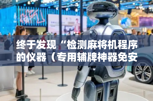 终于发现“检测麻将机程序的仪器（专用辅牌神器免安装）