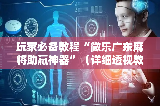 玩家必备教程“微乐广东麻将助赢神器”（详细透视教程）-哔哩哔哩