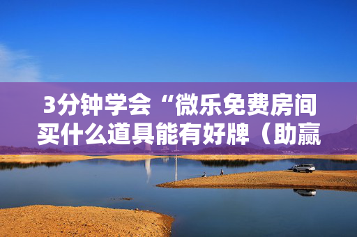 3分钟学会“微乐免费房间买什么道具能有好牌（助赢神器通用版）