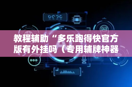 教程辅助“多乐跑得快官方版有外挂吗（专用辅牌神器免安装）