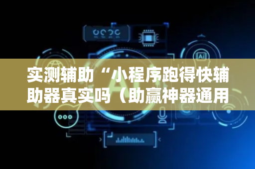 实测辅助“小程序跑得快辅助器真实吗（助赢神器通用版）