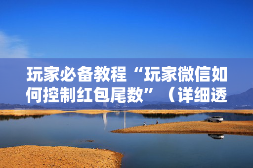 玩家必备教程“玩家微信如何控制红包尾数”（详细透视教程）-哔哩哔哩