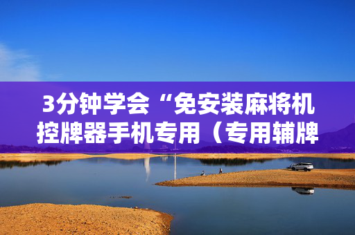 3分钟学会“免安装麻将机控牌器手机专用（专用辅牌神器免安装）