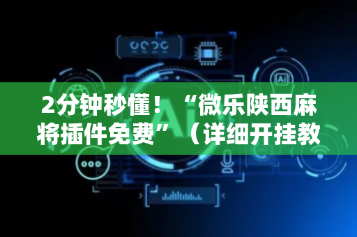 2分钟秒懂！“微乐陕西麻将插件免费”（详细开挂教程）-哔哩哔哩