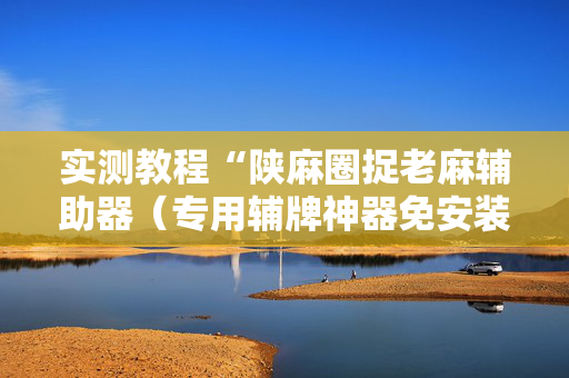 实测教程“陕麻圈捉老麻辅助器（专用辅牌神器免安装）