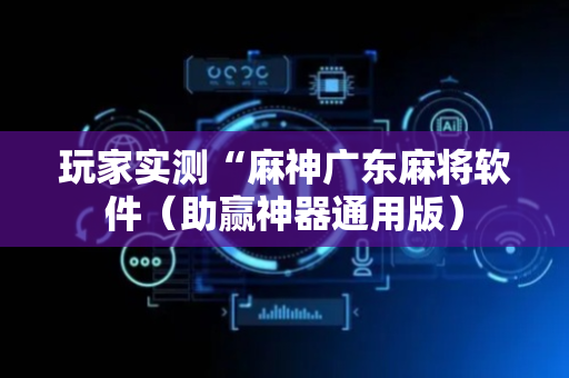 玩家实测“麻神广东麻将软件（助赢神器通用版）