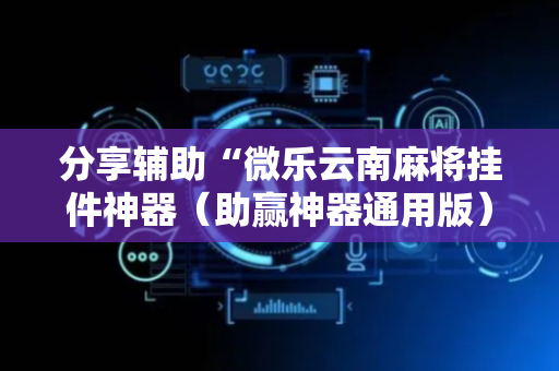分享辅助“微乐云南麻将挂件神器（助赢神器通用版）