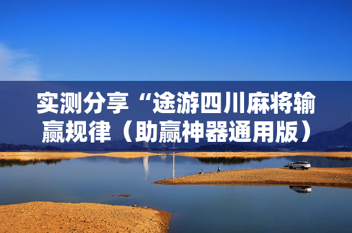 实测分享“途游四川麻将输赢规律（助赢神器通用版）