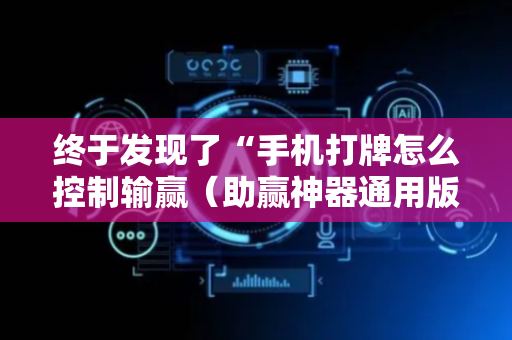 终于发现了“手机打牌怎么控制输赢（助赢神器通用版）