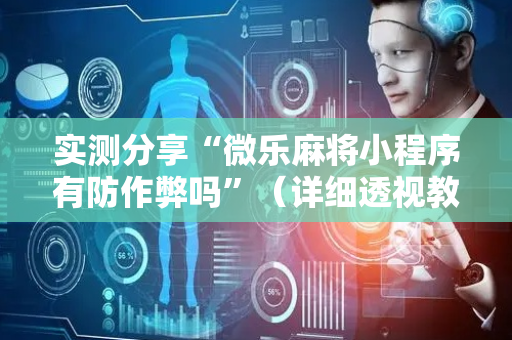 实测分享“微乐麻将小程序有防作弊吗”（详细透视教程）-哔哩哔哩