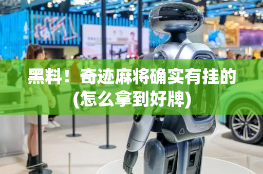 黑料！奇迹麻将确实有挂的(怎么拿到好牌)