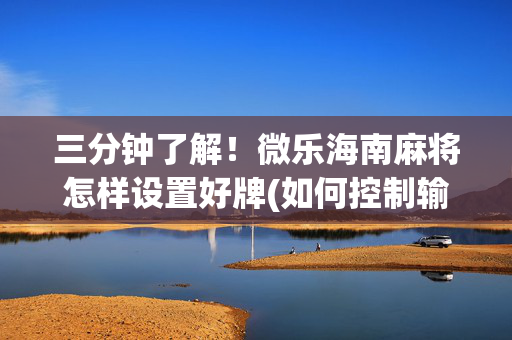 三分钟了解！微乐海南麻将怎样设置好牌(如何控制输赢)