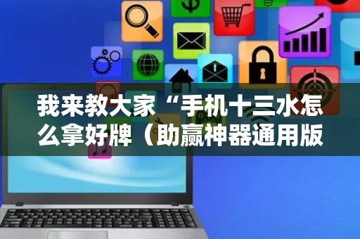 我来教大家“手机十三水怎么拿好牌（助赢神器通用版）