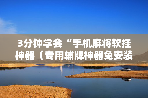 3分钟学会“手机麻将软挂神器（专用辅牌神器免安装）