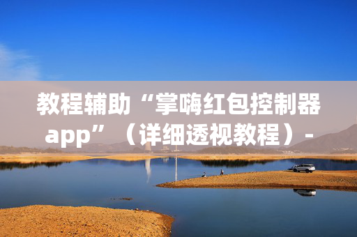 教程辅助“掌嗨红包控制器app”（详细透视教程）-哔哩哔哩