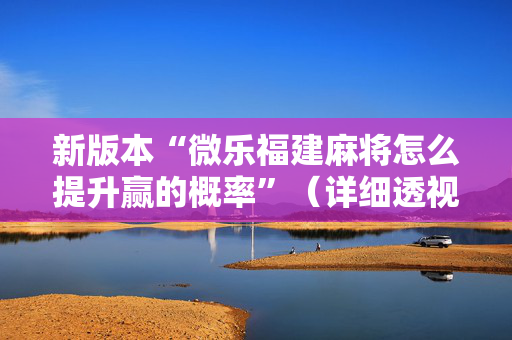 新版本“微乐福建麻将怎么提升赢的概率”（详细透视教程）-哔哩哔哩