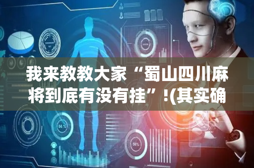 我来教教大家“蜀山四川麻将到底有没有挂”!(其实确实有挂)-抖音