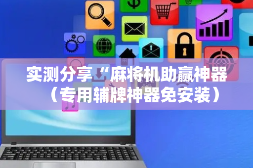 实测分享“麻将机助赢神器（专用辅牌神器免安装）