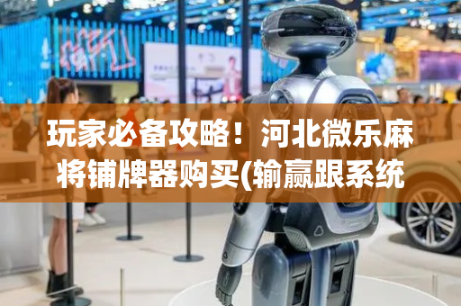 玩家必备攻略！河北微乐麻将铺牌器购买(输赢跟系统有关系吗)