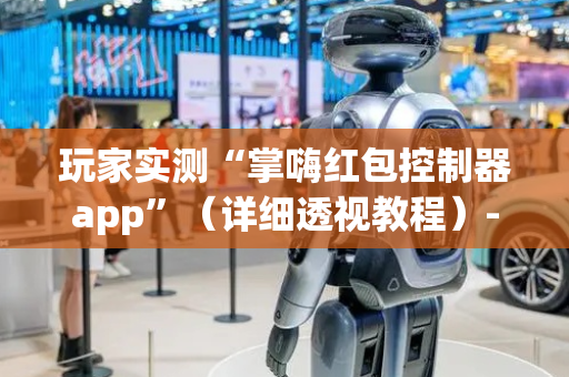 玩家实测“掌嗨红包控制器app”（详细透视教程）-哔哩哔哩
