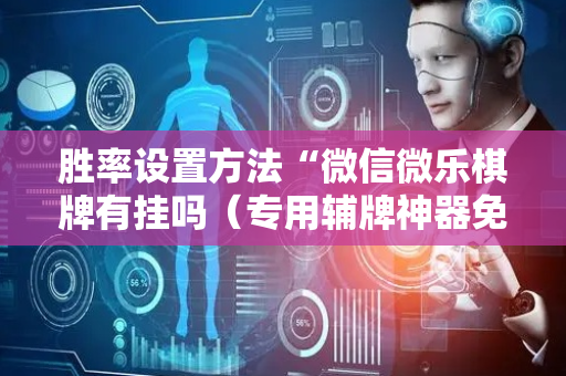 胜率设置方法“微信微乐棋牌有挂吗（专用辅牌神器免安装）