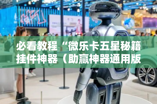 必看教程“微乐卡五星秘籍挂件神器（助赢神器通用版）