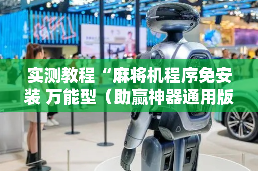 实测教程“麻将机程序免安装 万能型（助赢神器通用版）