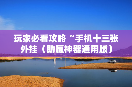 玩家必看攻略“手机十三张外挂（助赢神器通用版）