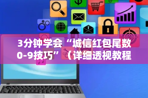 3分钟学会“城信红包尾数0-9技巧”（详细透视教程）-哔哩哔哩