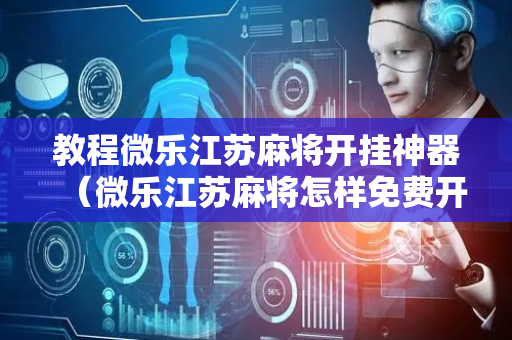 教程微乐江苏麻将开挂神器（微乐江苏麻将怎样免费开挂）