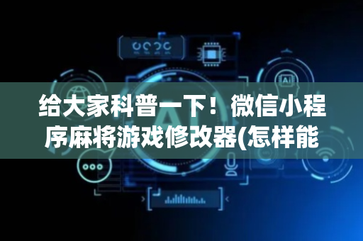 给大家科普一下！微信小程序麻将游戏修改器(怎样能抓到好牌)