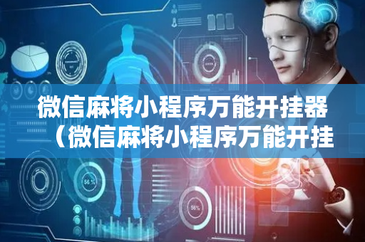 微信麻将小程序万能开挂器（微信麻将小程序万能开挂器是真的吗）