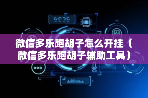 微信多乐跑胡子怎么开挂（微信多乐跑胡子辅助工具）