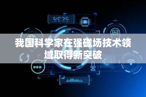 我国科学家在强磁场技术领域取得新突破