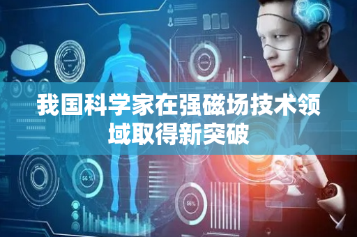 我国科学家在强磁场技术领域取得新突破