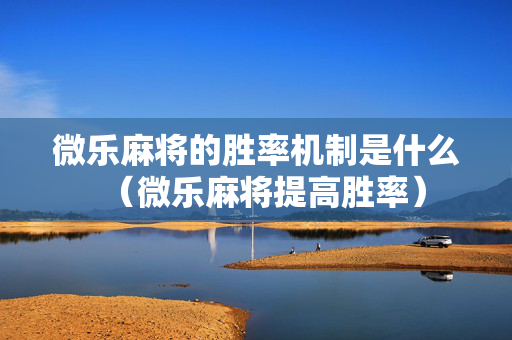 微乐麻将的胜率机制是什么（微乐麻将提高胜率）