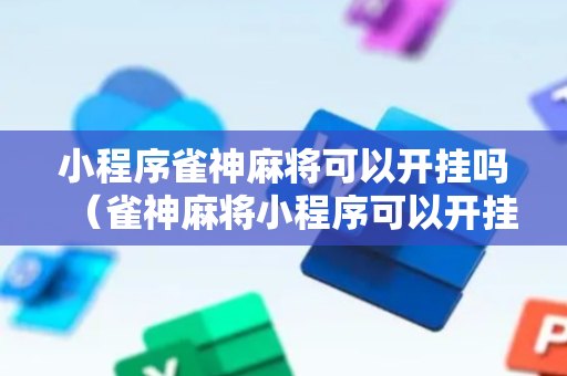 小程序雀神麻将可以开挂吗（雀神麻将小程序可以开挂是真的假的）