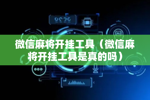 微信麻将开挂工具（微信麻将开挂工具是真的吗）