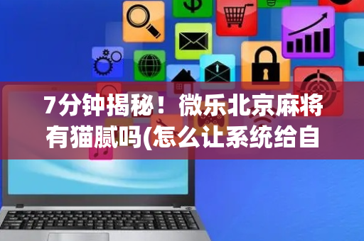 7分钟揭秘！微乐北京麻将有猫腻吗(怎么让系统给自己好牌)