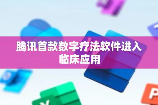 腾讯首款数字疗法软件进入临床应用