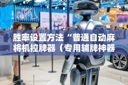 胜率设置方法“普通自动麻将机控牌器（专用辅牌神器免安装）