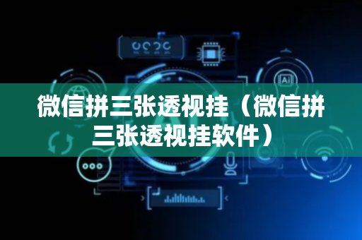 微信拼三张透视挂（微信拼三张透视挂软件）
