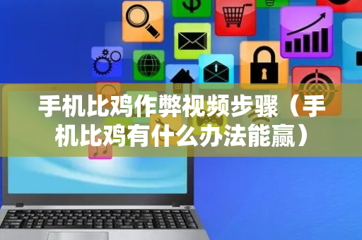 手机比鸡作弊视频步骤（手机比鸡有什么办法能赢）